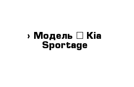  › Модель ­ Kia Sportage